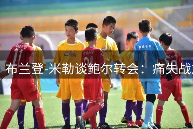 布兰登-米勒谈鲍尔转会：痛失战友却看好他在森林狼绽放
