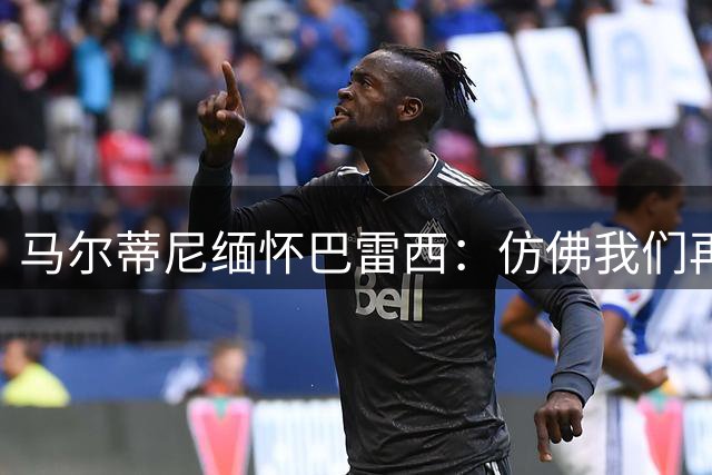 马尔蒂尼缅怀巴雷西：仿佛我们再次列队，向老队长致敬